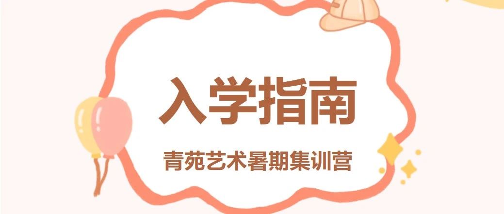 燃情盛夏 艺起出发|青苑艺术2025暑期集训营入学指南
